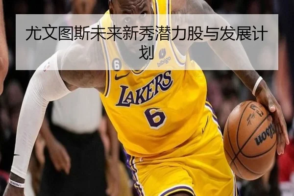 尤文图斯未来新秀潜力股与发展计划